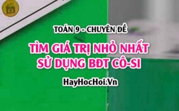 Cách tìm giá trị nhỏ nhất (GTNN), giá trị lớn nhất (GTLN) bằng bất đẳng thức Cô-si (Cauchy) - Toán 9 chuyên đề